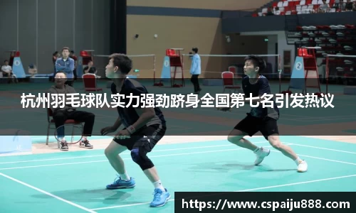 杭州羽毛球队实力强劲跻身全国第七名引发热议