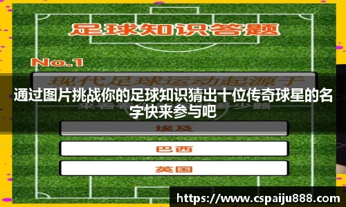 通过图片挑战你的足球知识猜出十位传奇球星的名字快来参与吧